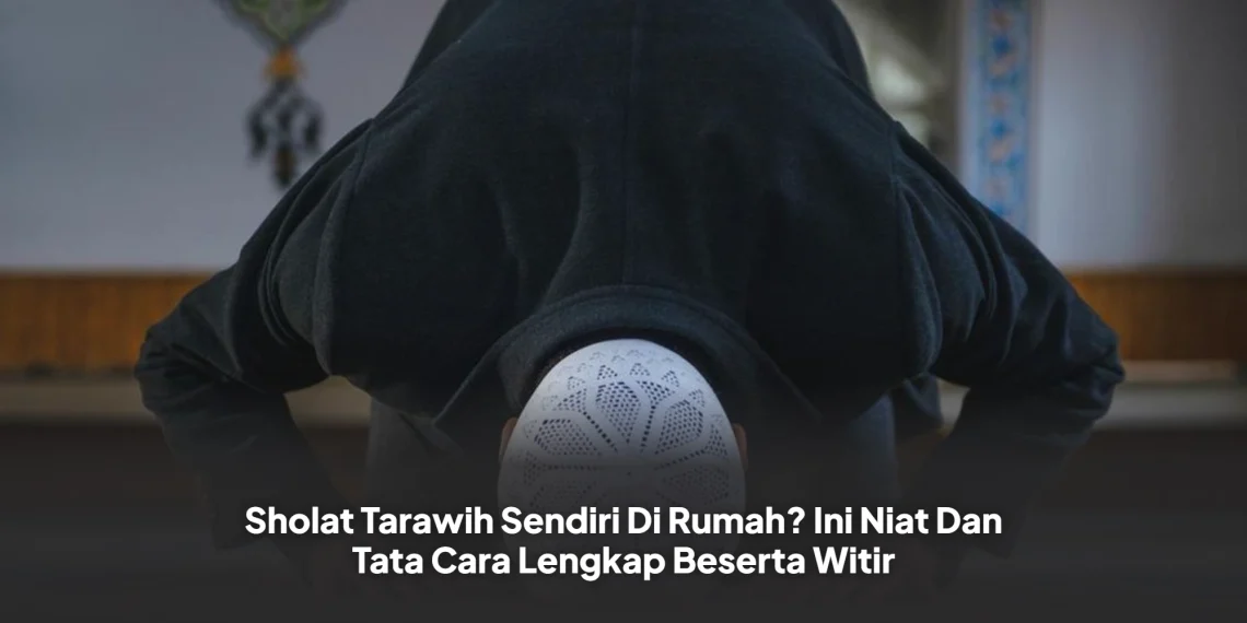 Sholat Tarawih Sendiri Di Rumah? Ini Niat Dan Tata Cara Lengkap Beserta Witir
