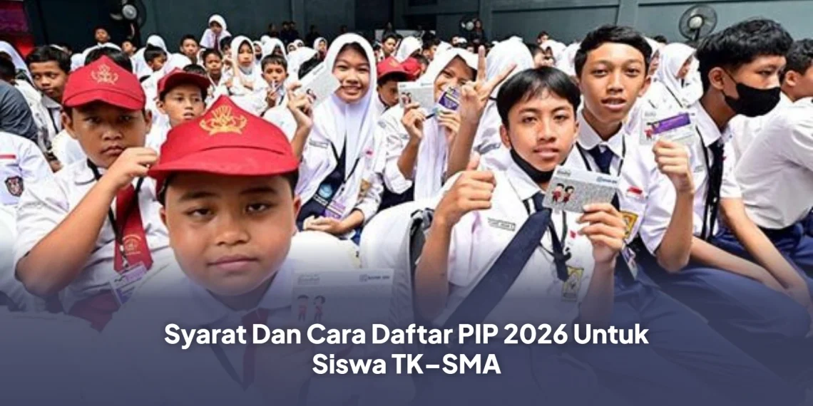 Syarat Dan Cara Daftar PIP 2026 Untuk Siswa TK–SMA