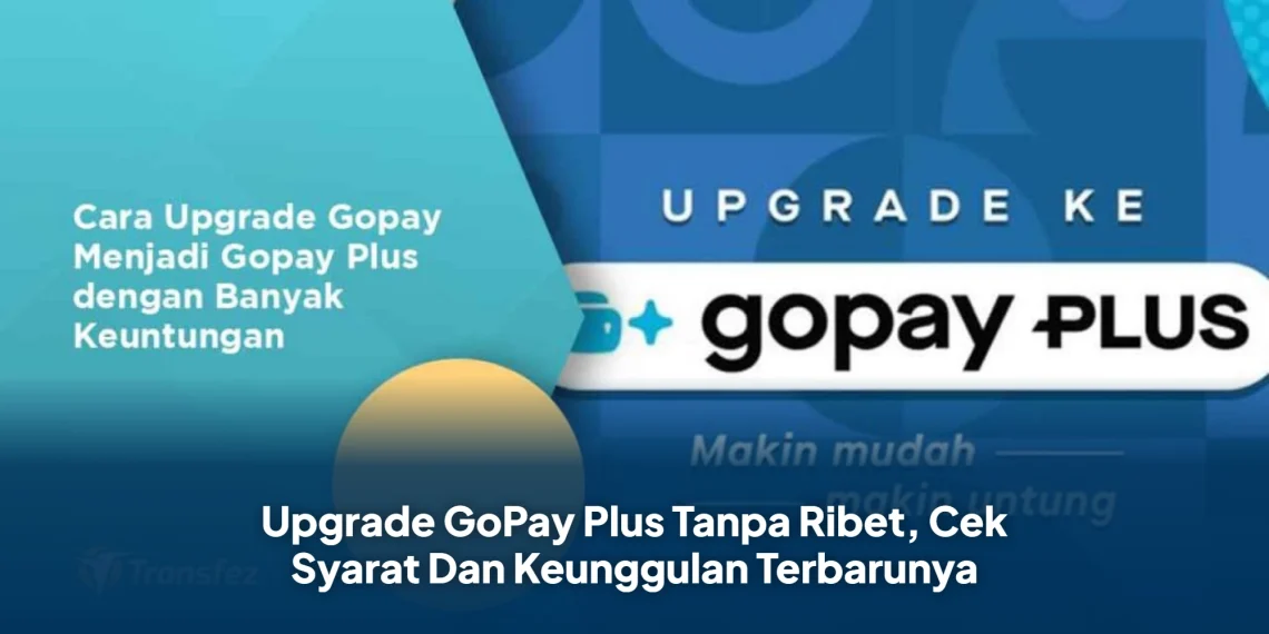 Upgrade GoPay Plus Tanpa Ribet, Cek Syarat Dan Keunggulan Terbarunya