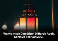 Waktu Imsak Dan Subuh Di Banda Aceh, Senin 23 Februari 2026
