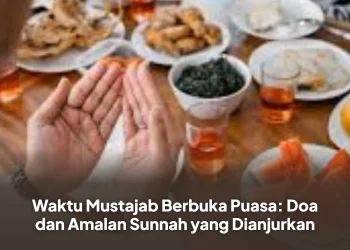 Waktu Mustajab Berbuka Puasa: Doa dan Amalan Sunnah yang Dianjurkan