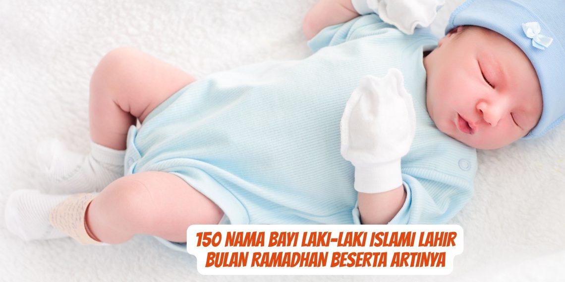150 Nama Bayi Laki-Laki Islami Lahir Bulan Ramadhan Beserta Artinya