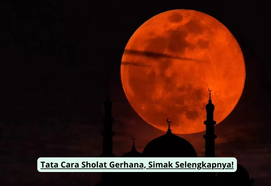 Tata Cara Sholat Gerhana, Simak Selengkapnya!