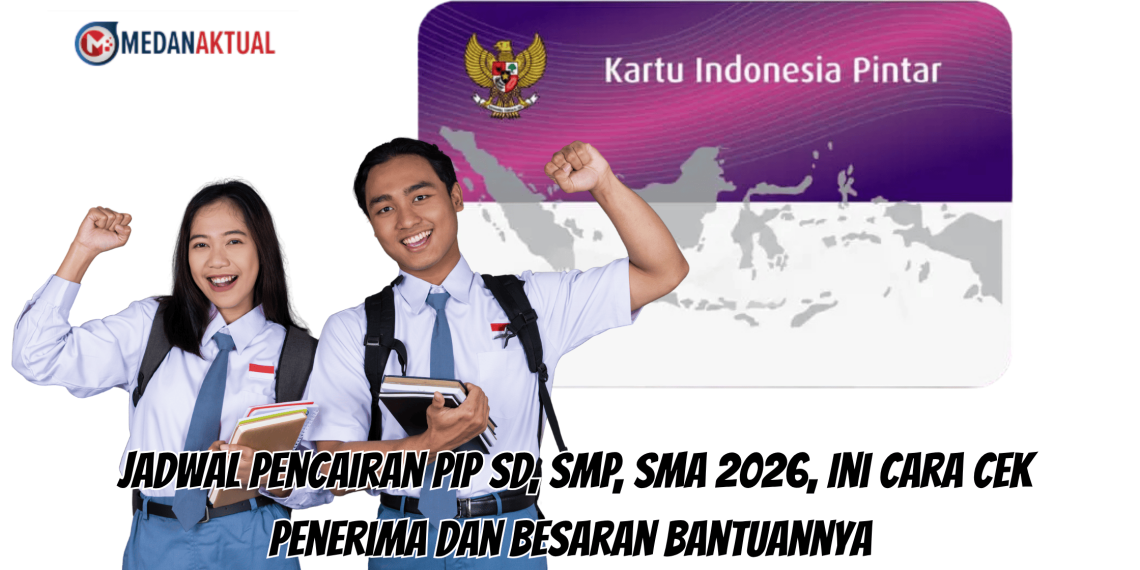 Jadwal Pencairan PIP SD, SMP, SMA 2026, Ini Cara Cek Penerima dan Besaran Bantuannya