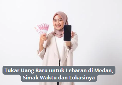 Tukar Uang Baru untuk Lebaran di Medan, Simak Waktu dan Lokasinya