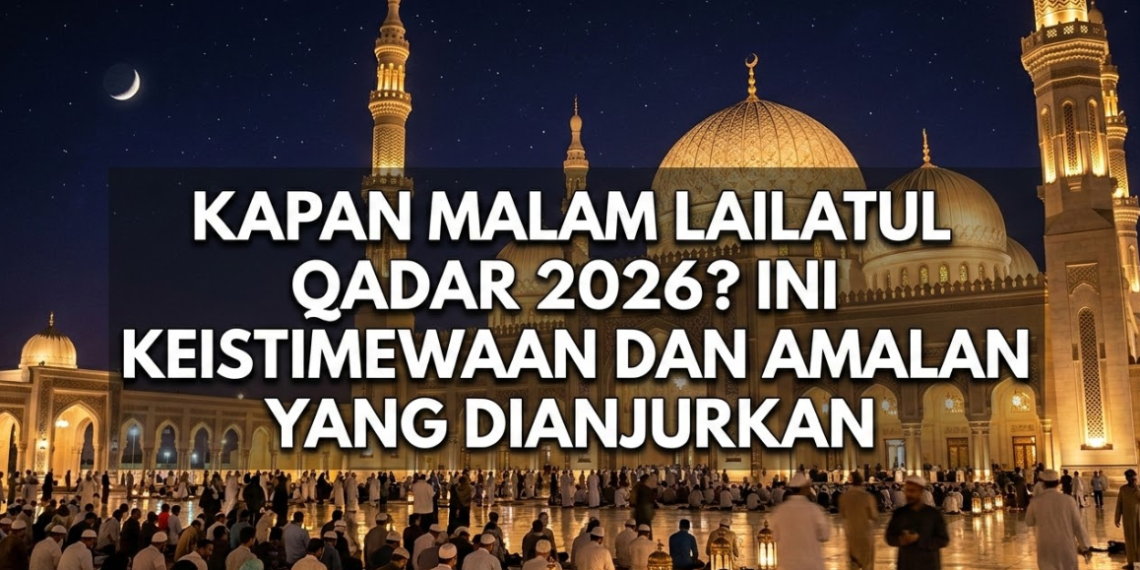 Kapan Malam Lailatul Qadar 2026? Ini Keistimewaan dan Amalan yang Dianjurkan