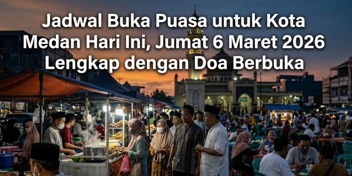 Jadwal Buka Puasa untuk Kota Medan Hari Ini, Jumat 6 Maret 2026 Lengkap dengan Doa Berbuka
