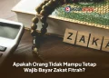 Apakah Orang Tidak Mampu Tetap Wajib Bayar Zakat Fitrah?