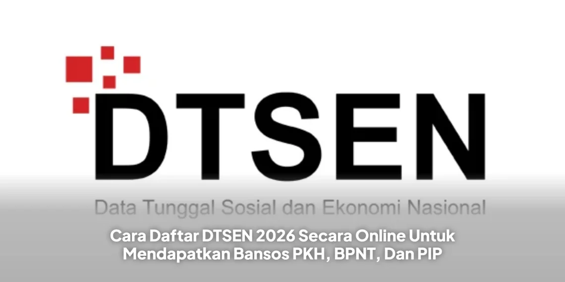 Cara Daftar DTSEN 2026 Secara Online Untuk Mendapatkan Bansos PKH, BPNT, Dan PIP