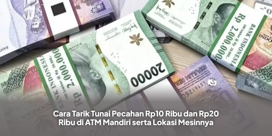 Cara Tarik Tunai Pecahan Rp10 Ribu dan Rp20 Ribu di ATM Mandiri serta Lokasi Mesinnya