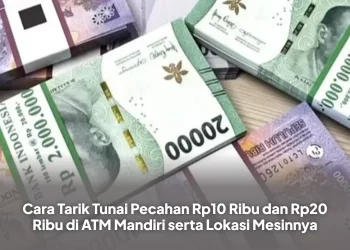 Cara Tarik Tunai Pecahan Rp10 Ribu dan Rp20 Ribu di ATM Mandiri serta Lokasi Mesinnya