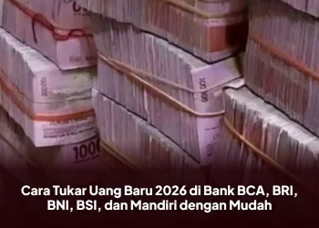 Cara Tukar Uang Baru 2026 di Bank BCA, BRI, BNI, BSI, dan Mandiri dengan Mudah