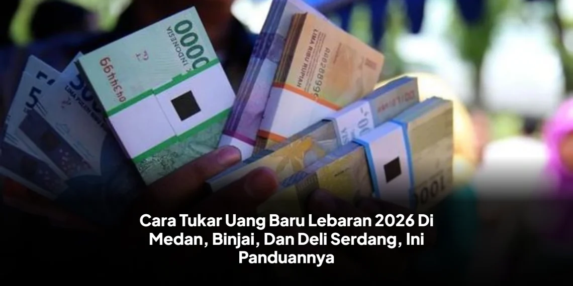 Cara Tukar Uang Baru Lebaran 2026 Di Medan, Binjai, Dan Deli Serdang, Ini Panduannya