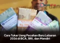 Cara Tukar Uang Pecahan Baru Lebaran 2026 di BCA, BRI, dan Mandiri