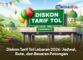 Diskon Tarif Tol Lebaran 2026: Jadwal, Rute, dan Besaran Potongan