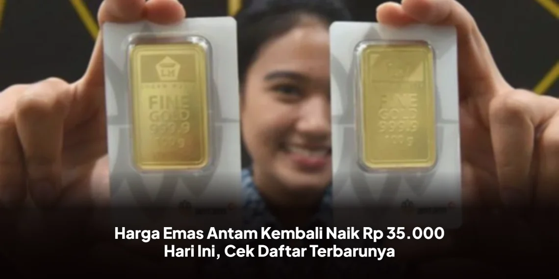 Harga Emas Antam Kembali Naik Rp 35.000 Hari Ini, Cek Daftar Terbarunya
