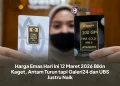 Harga Emas Hari Ini 12 Maret 2026 Bikin Kaget, Antam Turun tapi Galeri24 dan UBS Justru Naik