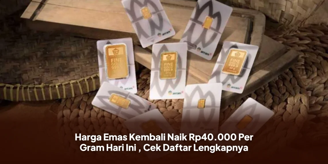 Harga Emas Kembali Naik Rp40.000 Per Gram Hari Ini , Cek Daftar Lengkapnya