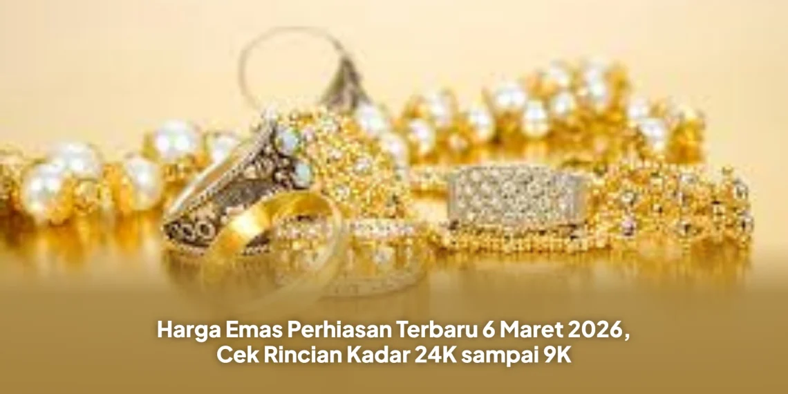 Harga Emas Perhiasan Terbaru 6 Maret 2026, Cek Rincian Kadar 24K sampai 9K