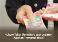 Hukum Tukar Uang Baru saat Lebaran: Apakah Termasuk Riba?