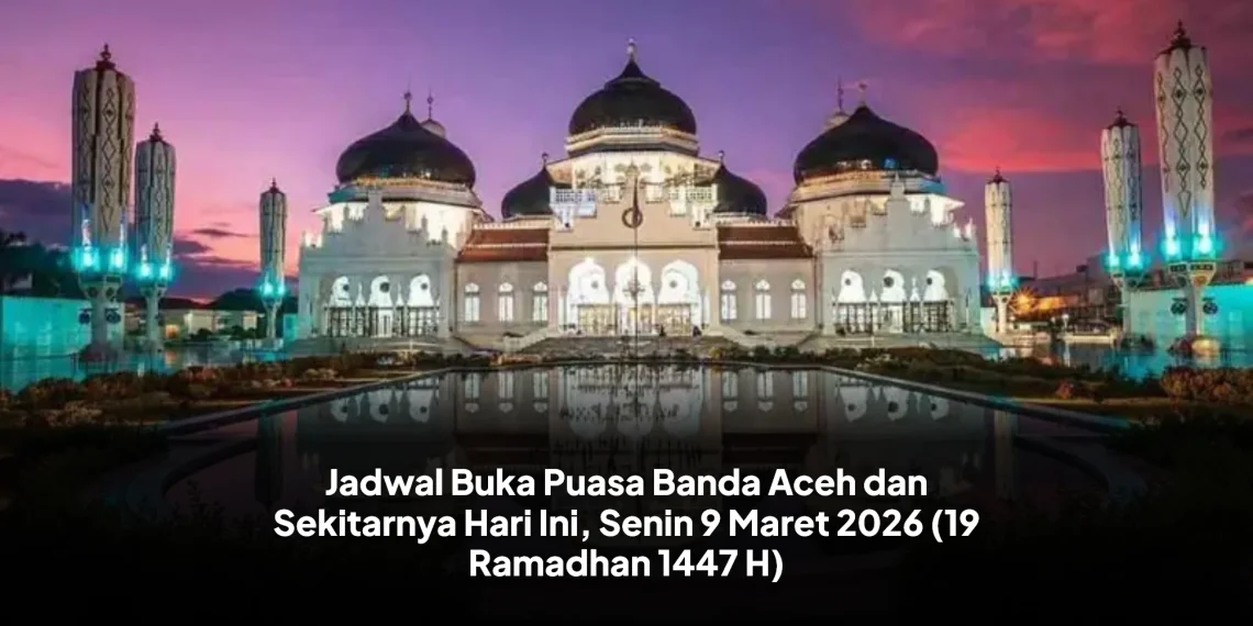 Jadwal Buka Puasa Banda Aceh dan Sekitarnya Hari Ini, Senin 9 Maret 2026 (19 Ramadhan 1447 H)