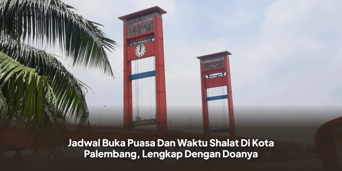 Jadwal Buka Puasa Dan Waktu Shalat Di Kota Palembang, Lengkap Dengan Doanya