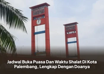 Jadwal Buka Puasa Dan Waktu Shalat Di Kota Palembang, Lengkap Dengan Doanya