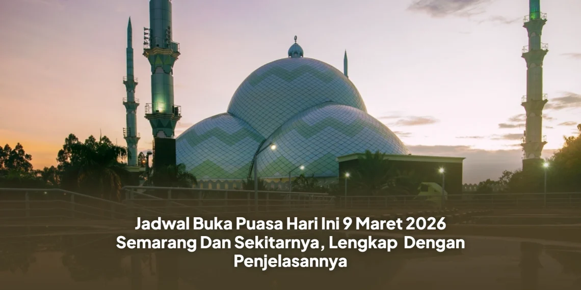 Jadwal Buka Puasa Hari Ini 9 Maret 2026 Semarang Dan Sekitarnya, Lengkap Dengan Penjelasannya