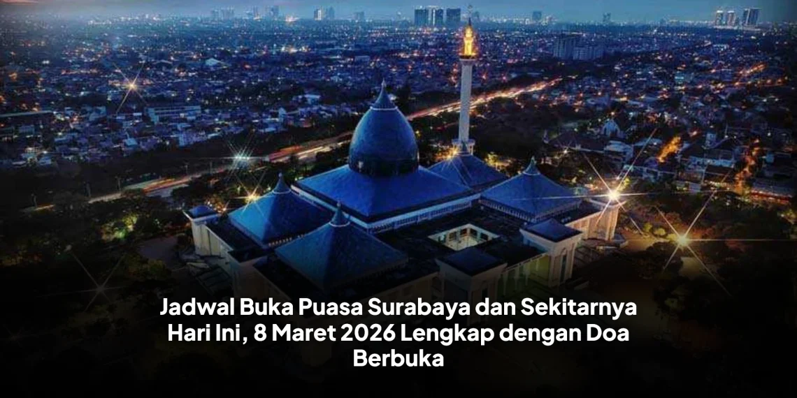 Jadwal Buka Puasa Surabaya dan Sekitarnya Hari Ini, 8 Maret 2026 Lengkap dengan Doa Berbuka
