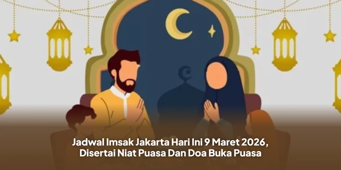 Jadwal Imsak Jakarta Hari Ini 9 Maret 2026, Disertai Niat Puasa Dan Doa Buka Puasa