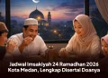 Jadwal Imsakiyah 24 Ramadan 2026 Kota Medan, Lengkap Disertai Doanya