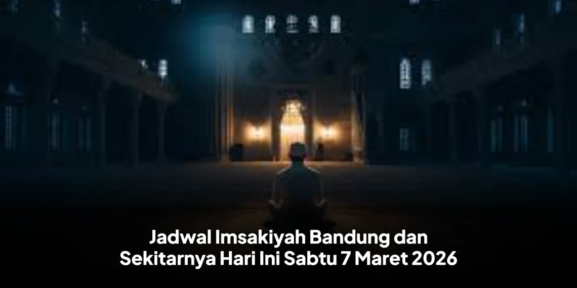 Jadwal Imsakiyah Bandung dan Sekitarnya Hari Ini Sabtu 7 Maret 2026