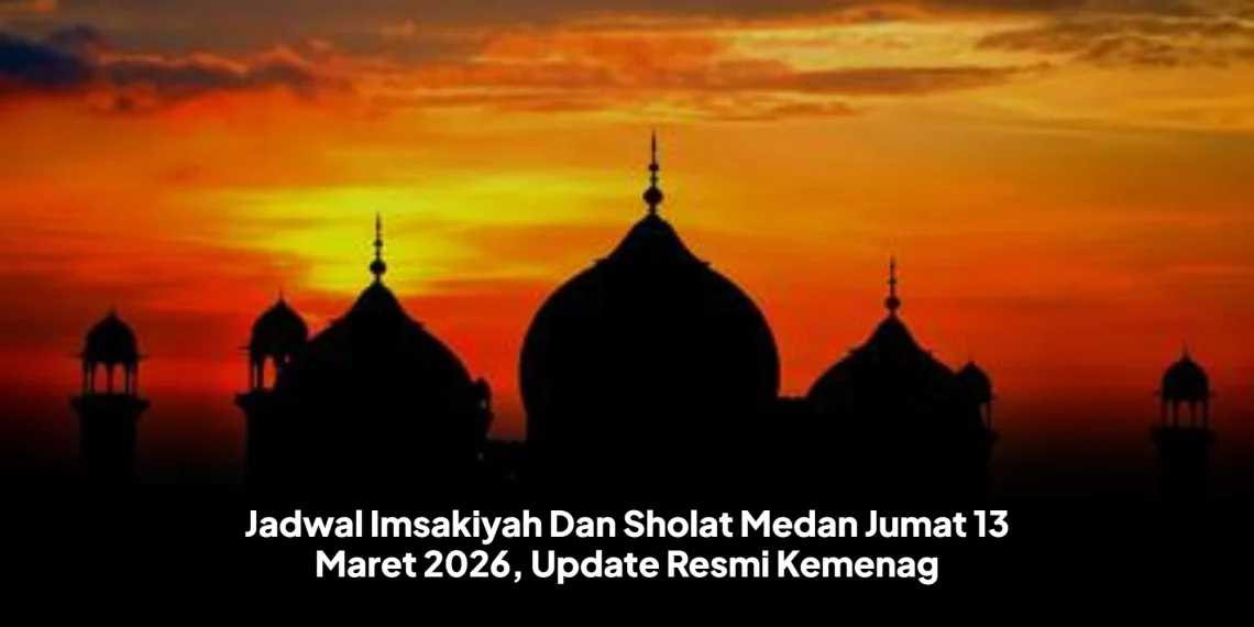 Jadwal Imsakiyah Dan Sholat Medan Jumat 13 Maret 2026, Update Resmi Kemenag