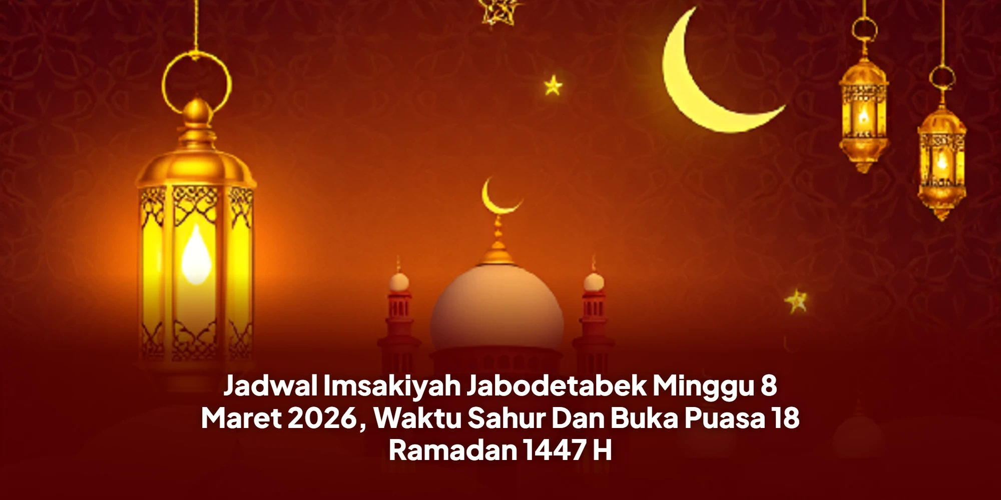 Jadwal Imsakiyah Jabodetabek Minggu 8 Maret 2026, Waktu Sahur Dan Buka Puasa 18 Ramadan 1447 H