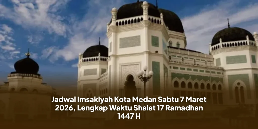 Jadwal Imsakiyah Kota Medan Sabtu 7 Maret 2026, Lengkap Waktu Shalat 17 Ramadhan 1447 H