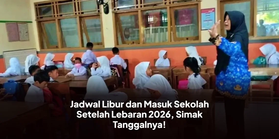 Jadwal Libur dan Masuk Sekolah Setelah Lebaran 2026, Simak Tanggalnya!