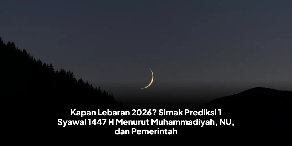 Kapan Lebaran 2026? Simak Prediksi 1 Syawal 1447 H Menurut Muhammadiyah, NU, dan Pemerintah