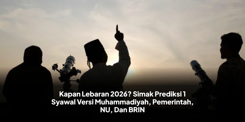 Kapan Lebaran 2026? Simak Prediksi 1 Syawal Versi Muhammadiyah, Pemerintah, NU, Dan BRIN