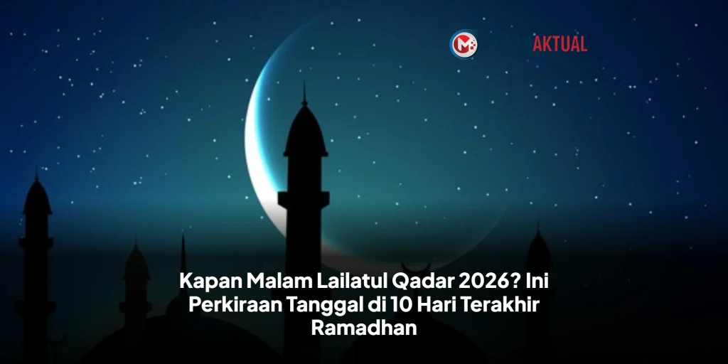 Kapan Malam Lailatul Qadar 2026? Ini Perkiraan Tanggal di 10 Hari Terakhir Ramadhan