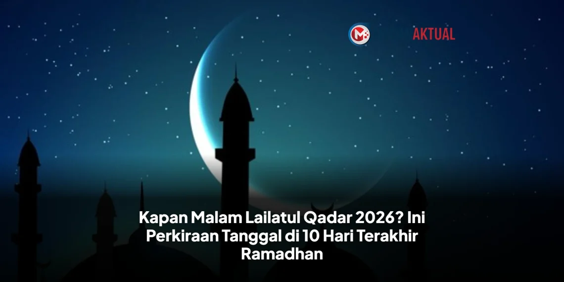 Kapan Malam Lailatul Qadar 2026? Ini Perkiraan Tanggal di 10 Hari Terakhir Ramadhan