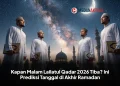 Kapan Malam Lailatul Qadar 2026 Tiba? Ini Prediksi Tanggal di Akhir Ramadan