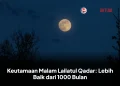 Keutamaan Malam Lailatul Qadar: Lebih Baik dari 1000 Bulan