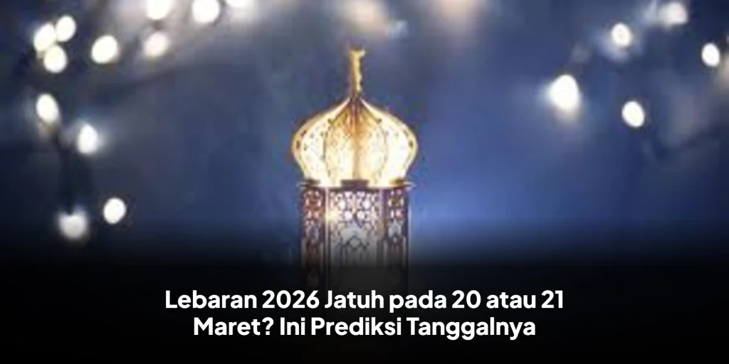 Lebaran 2026 Jatuh pada 20 atau 21 Maret? Ini Prediksi Tanggalnya