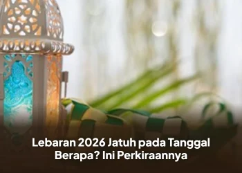 Lebaran 2026 Jatuh pada Tanggal Berapa? Ini Perkiraannya