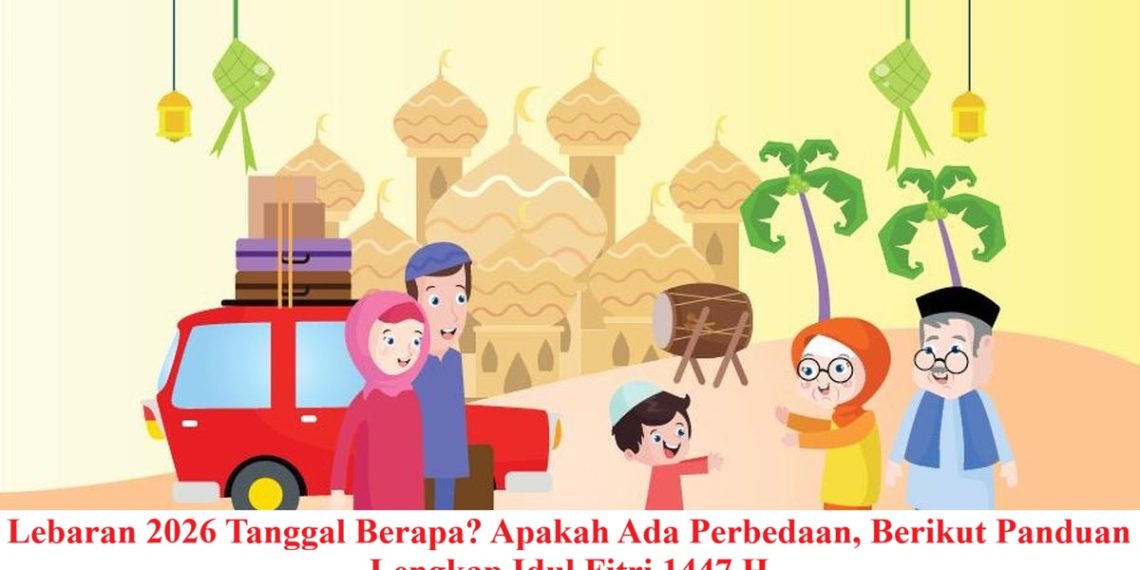 Lebaran 2026 Tanggal Berapa? Apakah Ada Perbedaan, Berikut Panduan Lengkap Idul Fitri 1447 H