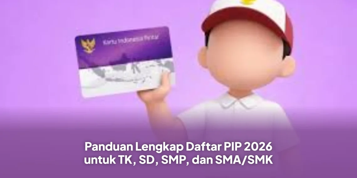 Panduan Lengkap Daftar PIP 2026 untuk TK, SD, SMP, dan SMA/SMK