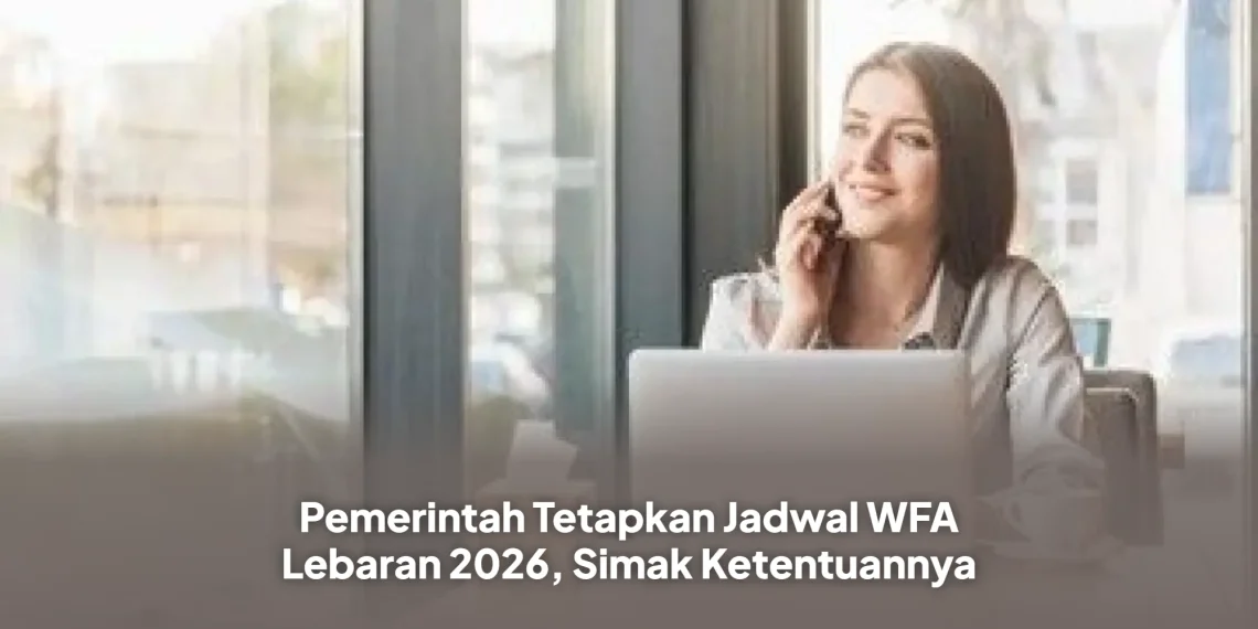 Pemerintah Tetapkan Jadwal WFA Lebaran 2026, Simak Ketentuannya