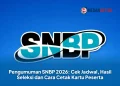 Pengumuman SNBP 2026: Cek Jadwal, Hasil Seleksi dan Cara Cetak Kartu Peserta