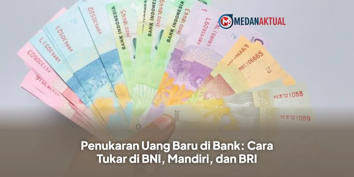 Penukaran Uang Baru di Bank: Cara Tukar di BNI, Mandiri, dan BRI