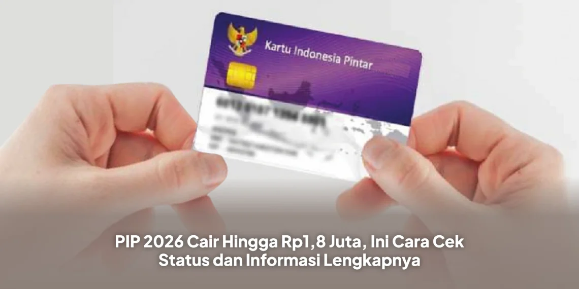 PIP 2026 Cair Hingga Rp1,8 Juta, Ini Cara Cek Status dan Informasi Lengkapnya
